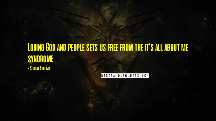 Sunday Adelaja Quotes: Loving God and people sets us free from the it's all about me syndrome