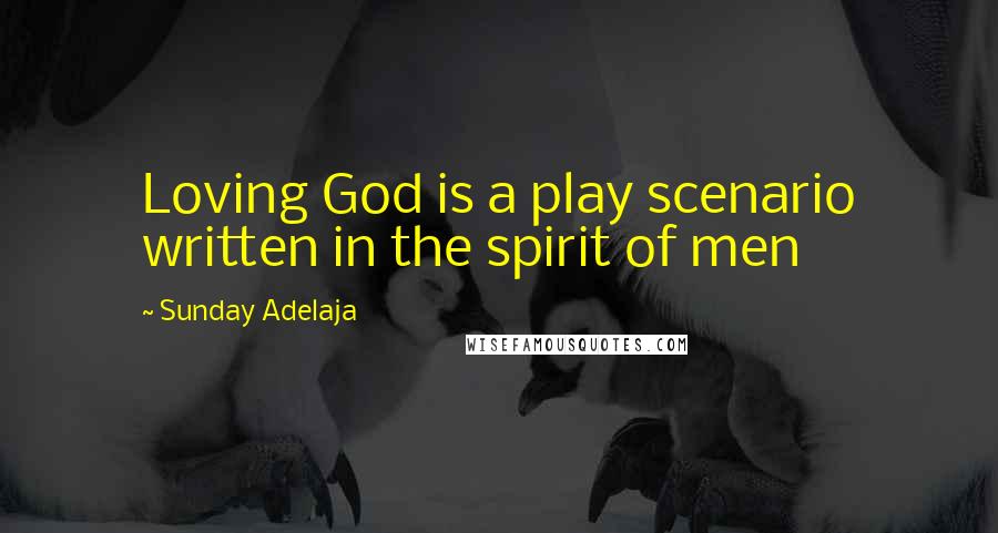 Sunday Adelaja Quotes: Loving God is a play scenario written in the spirit of men