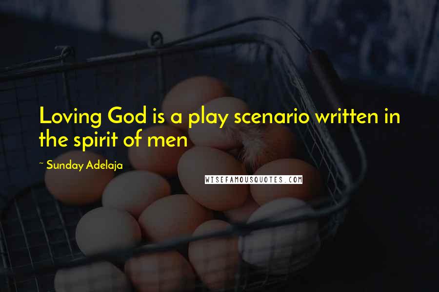 Sunday Adelaja Quotes: Loving God is a play scenario written in the spirit of men