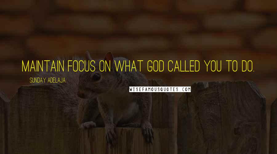 Sunday Adelaja Quotes: Maintain focus on what God called you to do.
