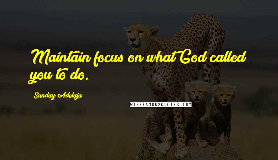 Sunday Adelaja Quotes: Maintain focus on what God called you to do.