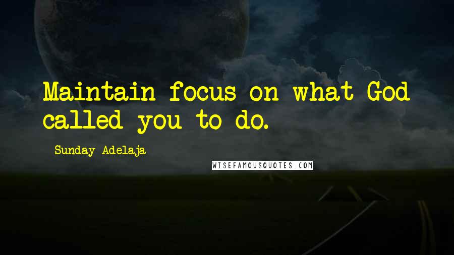Sunday Adelaja Quotes: Maintain focus on what God called you to do.