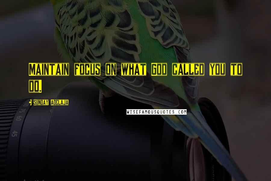 Sunday Adelaja Quotes: Maintain focus on what God called you to do.