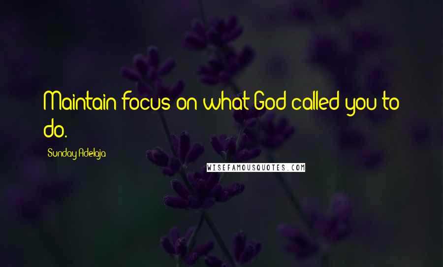 Sunday Adelaja Quotes: Maintain focus on what God called you to do.
