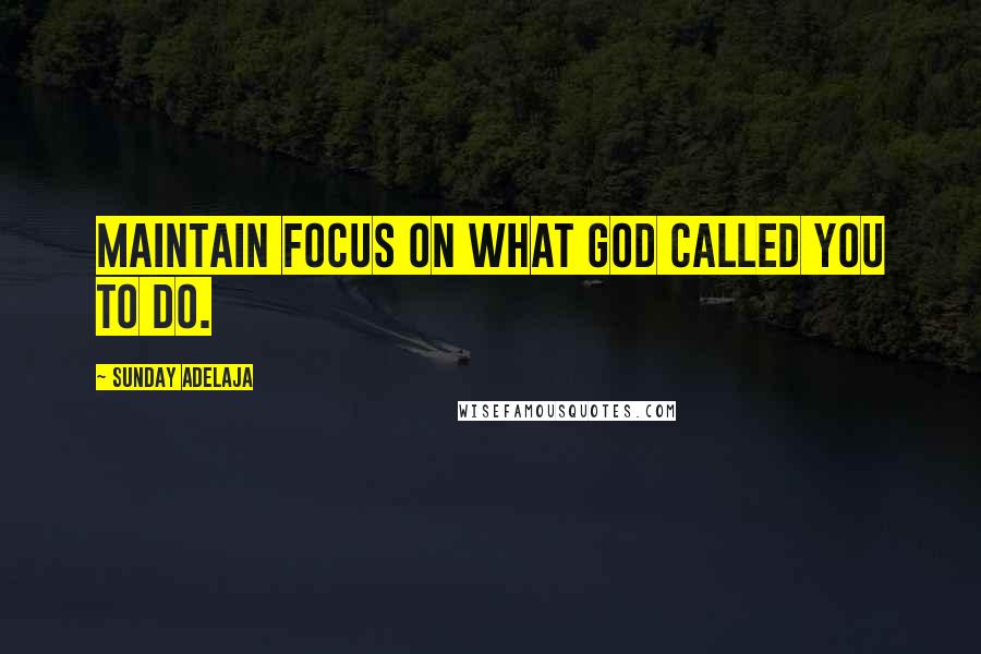 Sunday Adelaja Quotes: Maintain focus on what God called you to do.