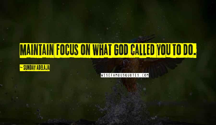 Sunday Adelaja Quotes: Maintain focus on what God called you to do.