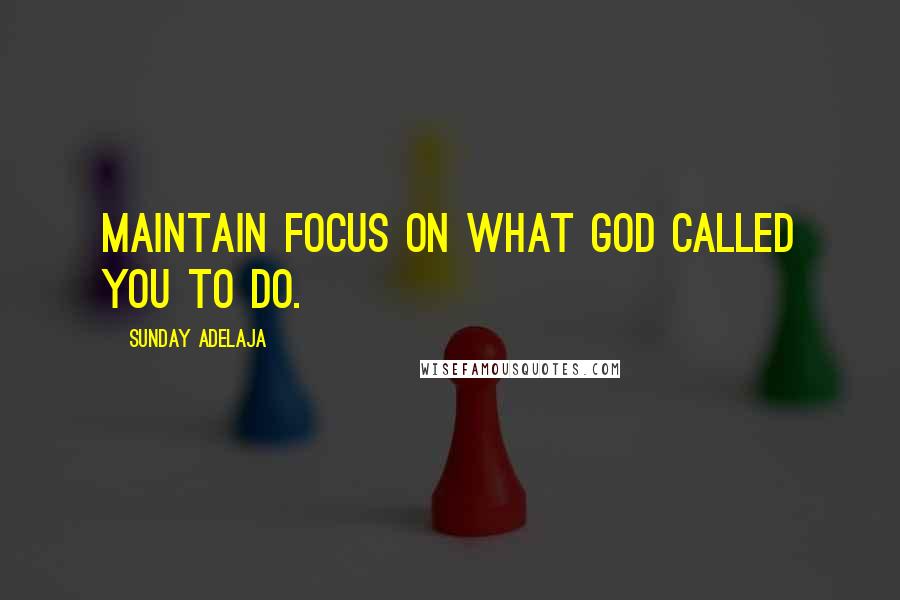 Sunday Adelaja Quotes: Maintain focus on what God called you to do.
