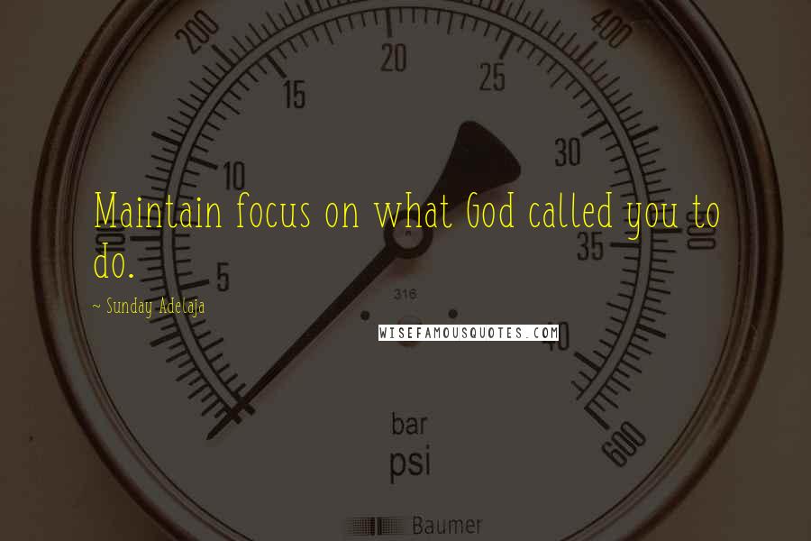 Sunday Adelaja Quotes: Maintain focus on what God called you to do.