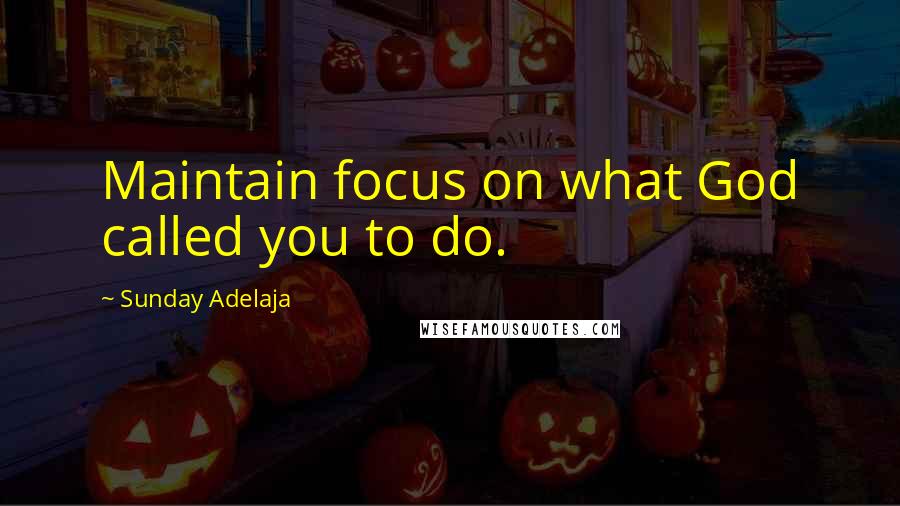 Sunday Adelaja Quotes: Maintain focus on what God called you to do.