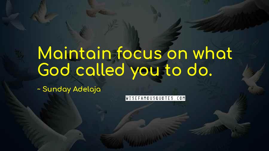 Sunday Adelaja Quotes: Maintain focus on what God called you to do.