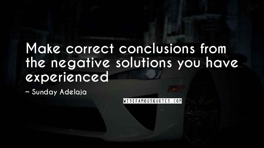 Sunday Adelaja Quotes: Make correct conclusions from the negative solutions you have experienced