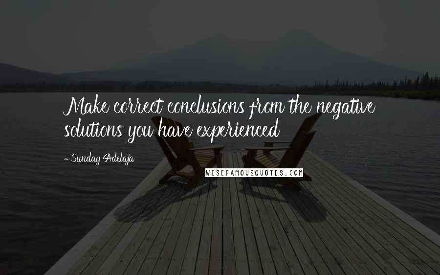 Sunday Adelaja Quotes: Make correct conclusions from the negative solutions you have experienced