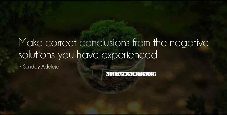 Sunday Adelaja Quotes: Make correct conclusions from the negative solutions you have experienced