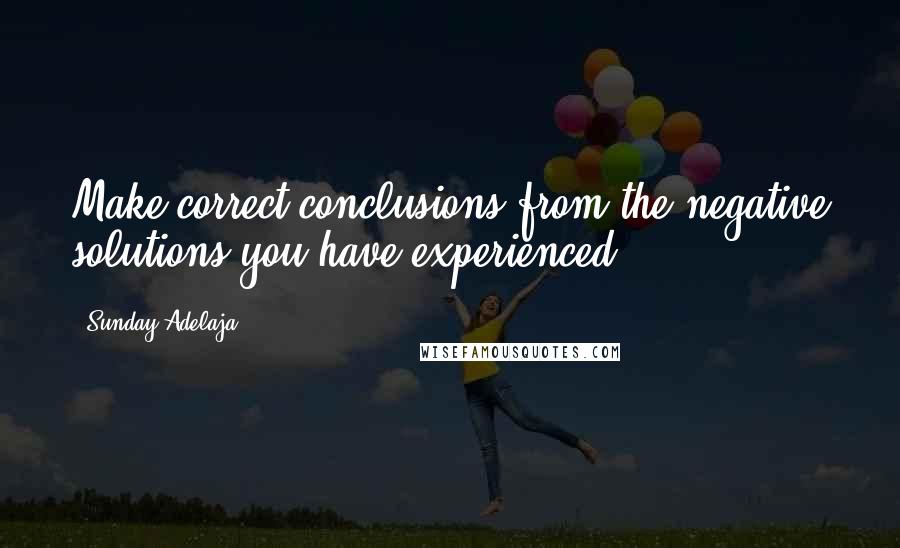 Sunday Adelaja Quotes: Make correct conclusions from the negative solutions you have experienced