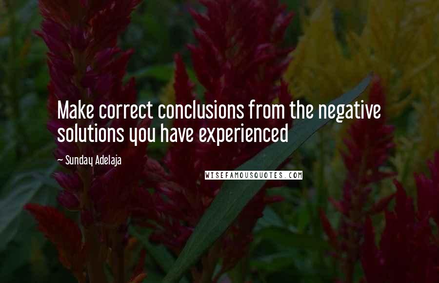 Sunday Adelaja Quotes: Make correct conclusions from the negative solutions you have experienced