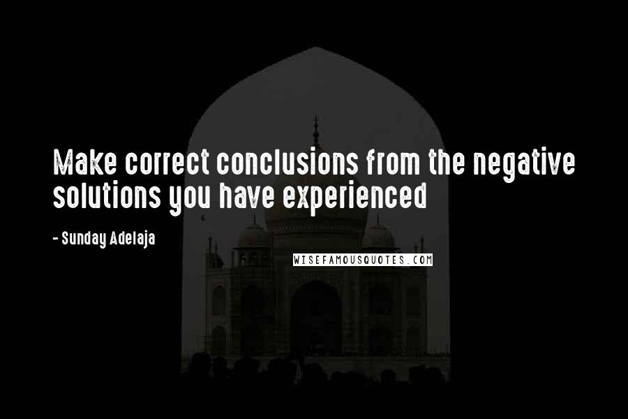 Sunday Adelaja Quotes: Make correct conclusions from the negative solutions you have experienced