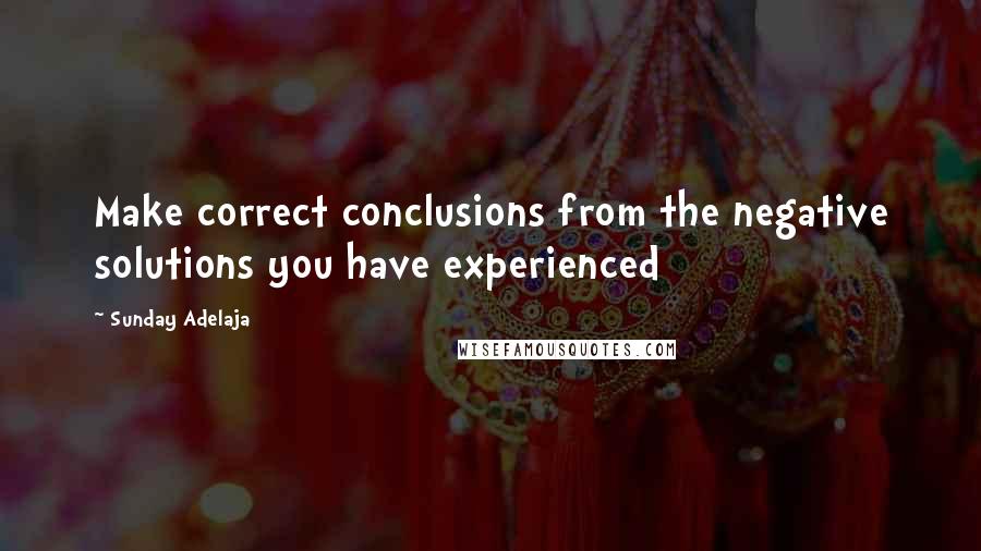 Sunday Adelaja Quotes: Make correct conclusions from the negative solutions you have experienced