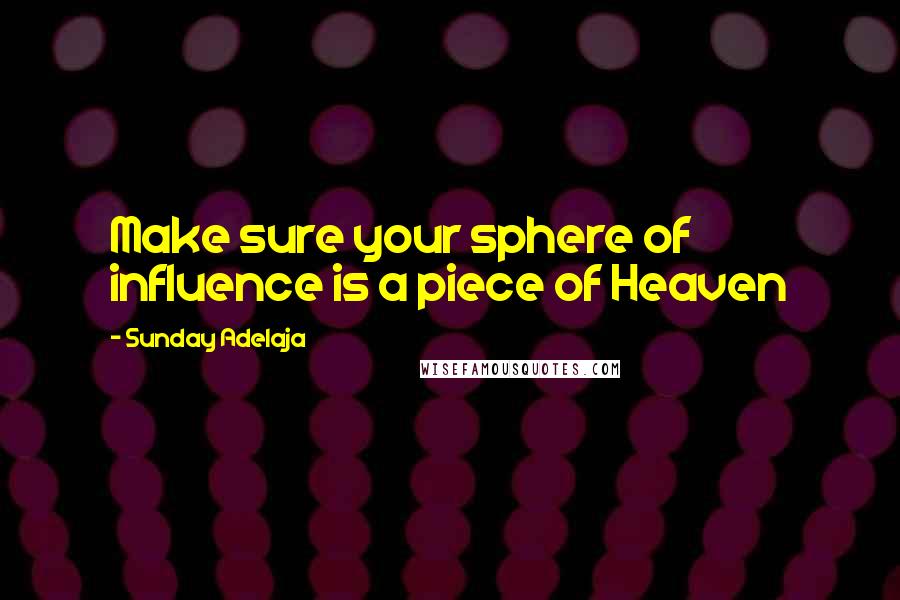 Sunday Adelaja Quotes: Make sure your sphere of influence is a piece of Heaven