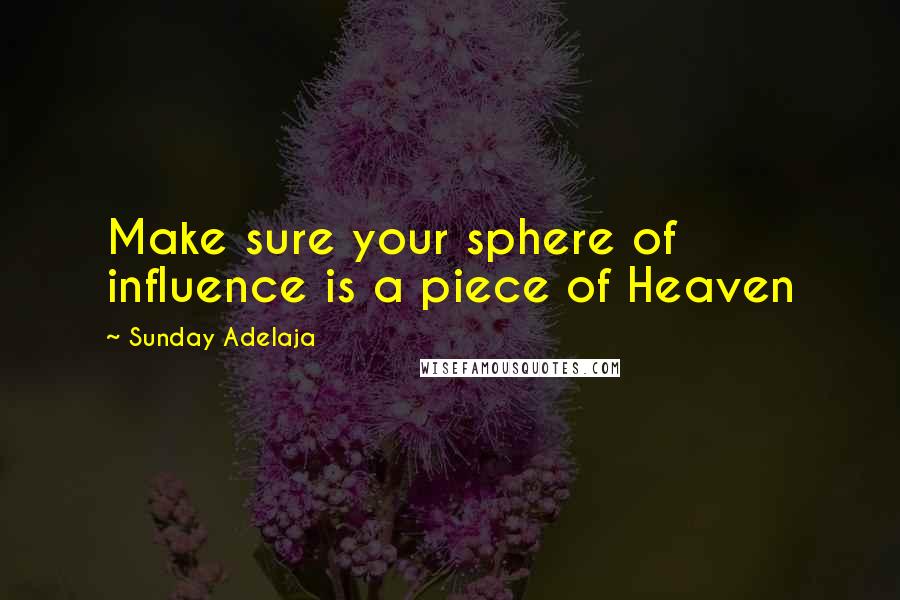 Sunday Adelaja Quotes: Make sure your sphere of influence is a piece of Heaven