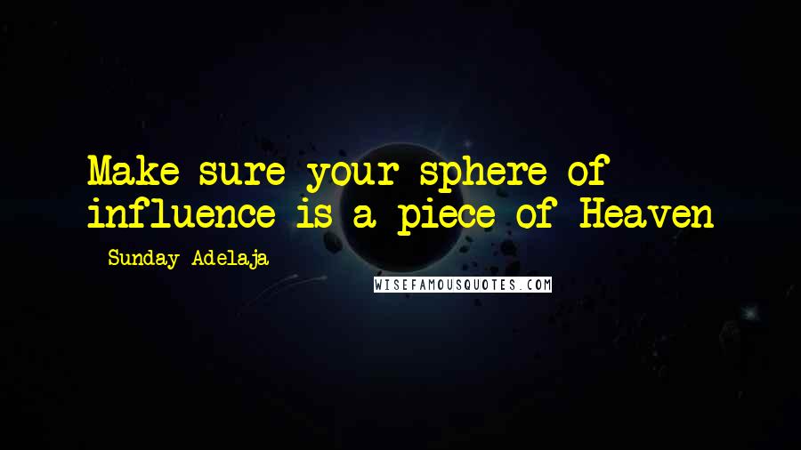 Sunday Adelaja Quotes: Make sure your sphere of influence is a piece of Heaven