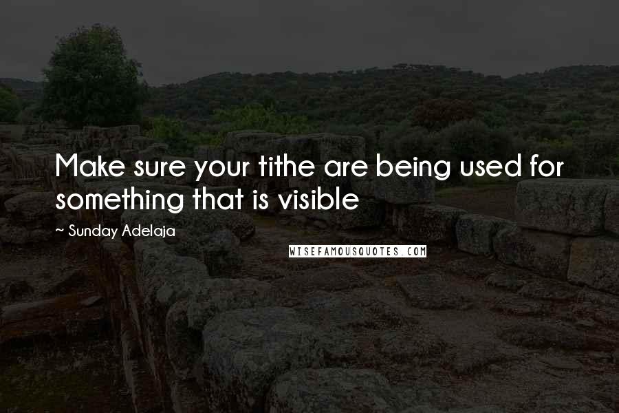 Sunday Adelaja Quotes: Make sure your tithe are being used for something that is visible