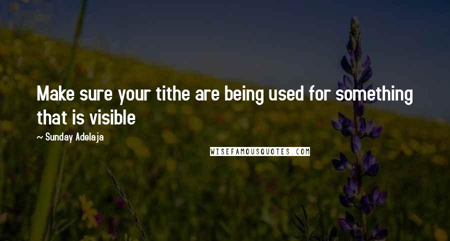 Sunday Adelaja Quotes: Make sure your tithe are being used for something that is visible