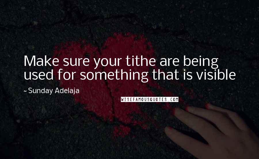 Sunday Adelaja Quotes: Make sure your tithe are being used for something that is visible