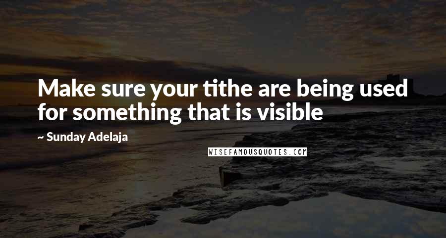 Sunday Adelaja Quotes: Make sure your tithe are being used for something that is visible
