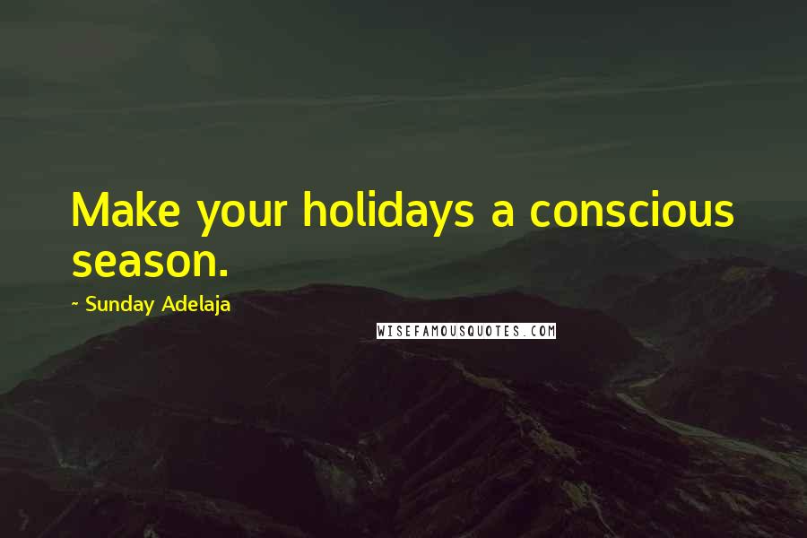 Sunday Adelaja Quotes: Make your holidays a conscious season.