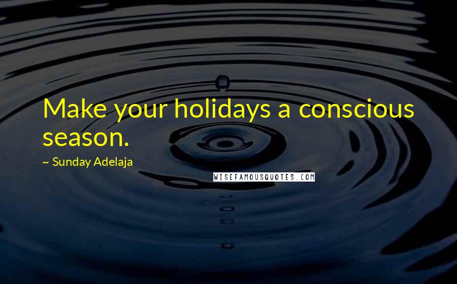 Sunday Adelaja Quotes: Make your holidays a conscious season.