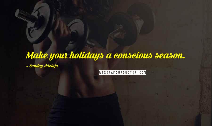 Sunday Adelaja Quotes: Make your holidays a conscious season.