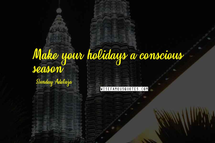 Sunday Adelaja Quotes: Make your holidays a conscious season.