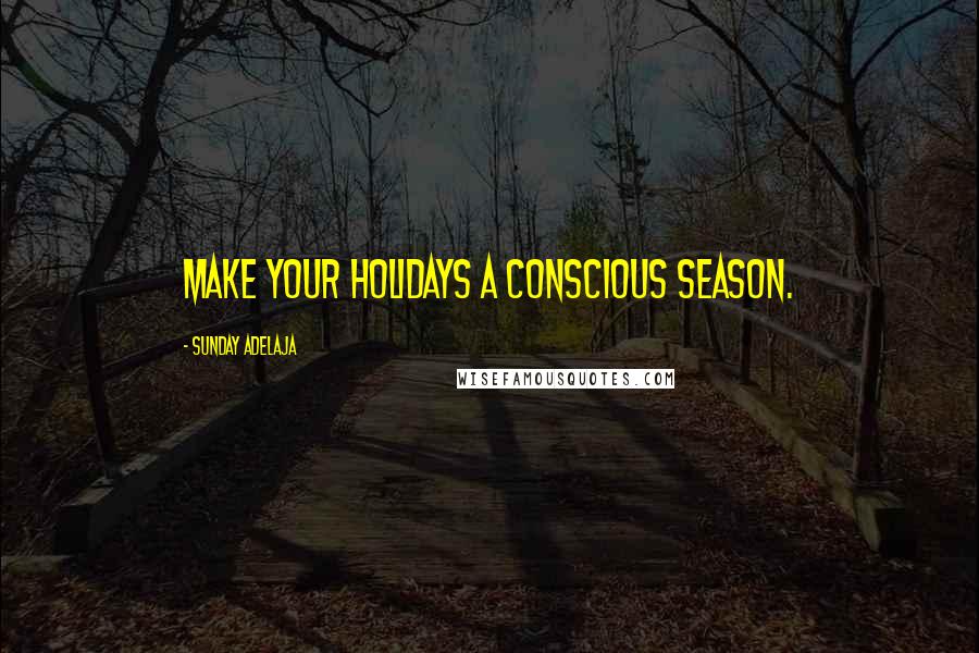 Sunday Adelaja Quotes: Make your holidays a conscious season.