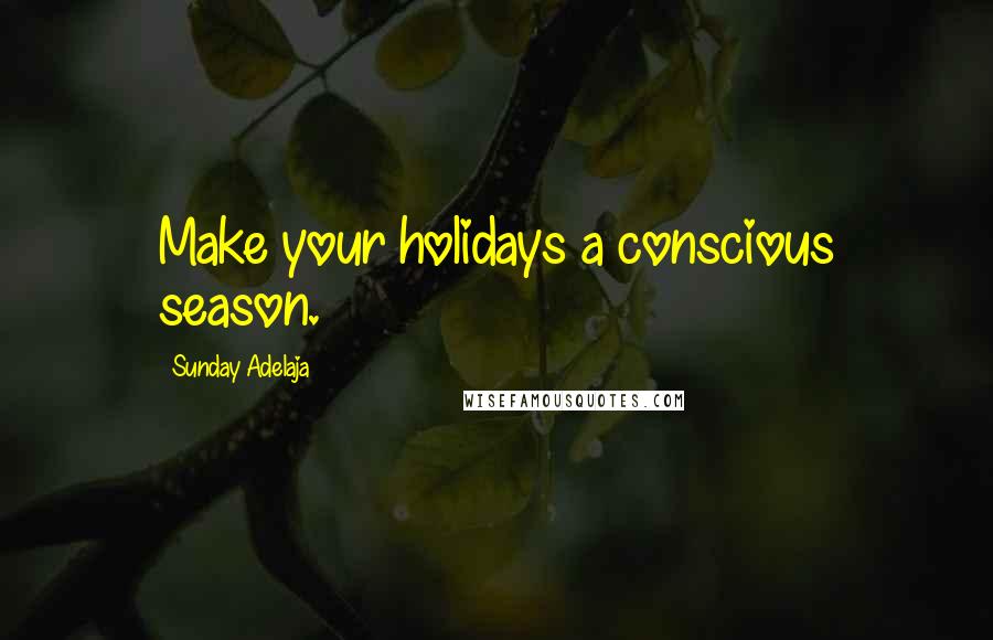 Sunday Adelaja Quotes: Make your holidays a conscious season.