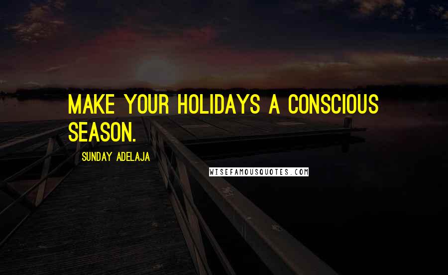Sunday Adelaja Quotes: Make your holidays a conscious season.