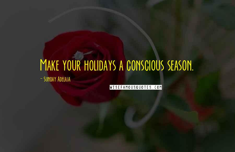 Sunday Adelaja Quotes: Make your holidays a conscious season.