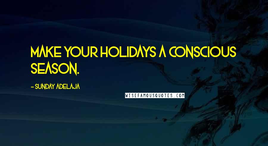 Sunday Adelaja Quotes: Make your holidays a conscious season.
