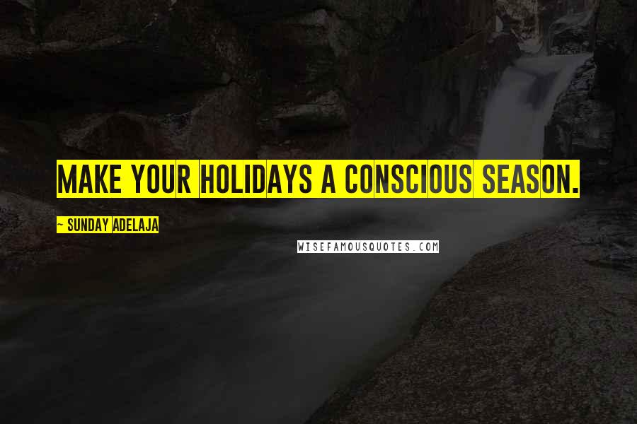 Sunday Adelaja Quotes: Make your holidays a conscious season.