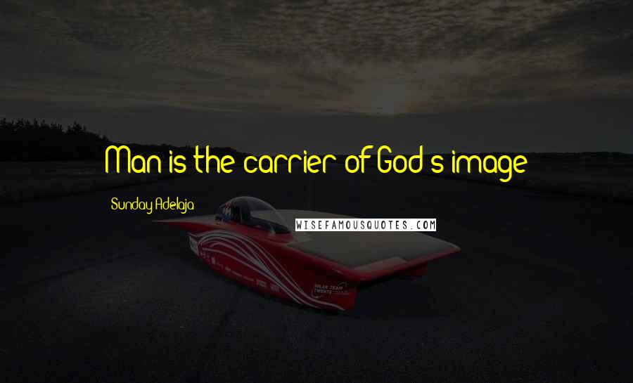 Sunday Adelaja Quotes: Man is the carrier of God's image