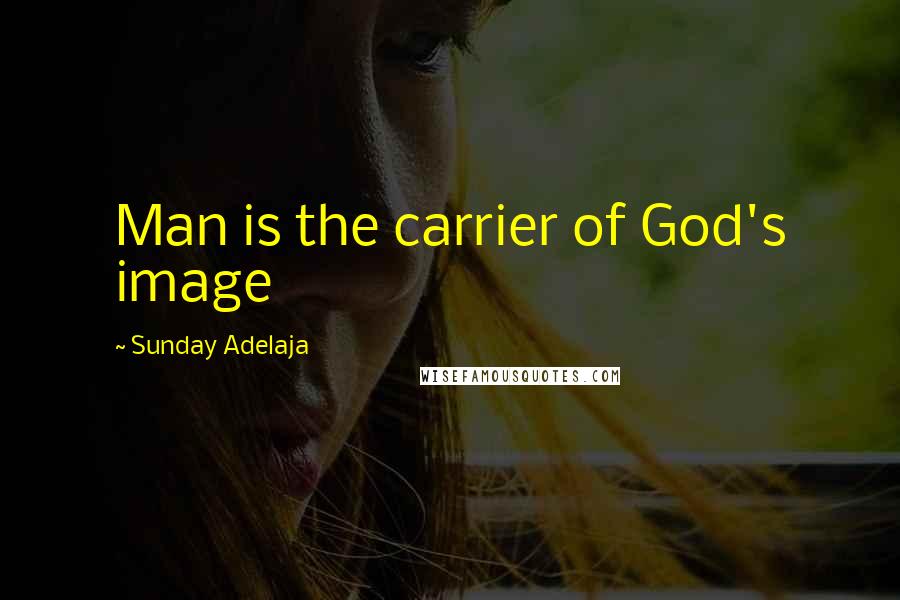 Sunday Adelaja Quotes: Man is the carrier of God's image