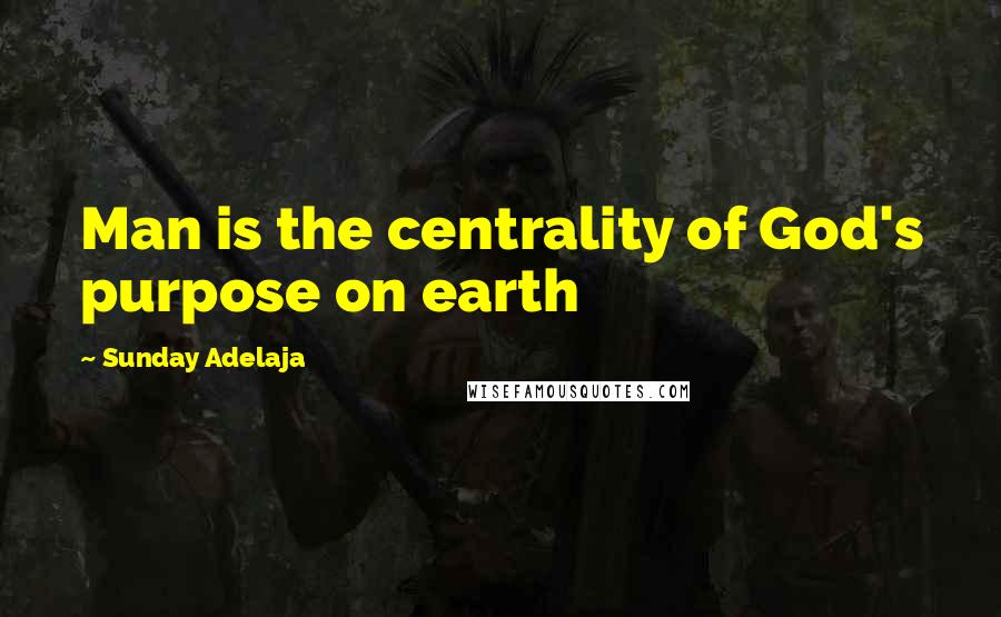 Sunday Adelaja Quotes: Man is the centrality of God's purpose on earth