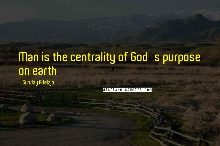 Sunday Adelaja Quotes: Man is the centrality of God's purpose on earth