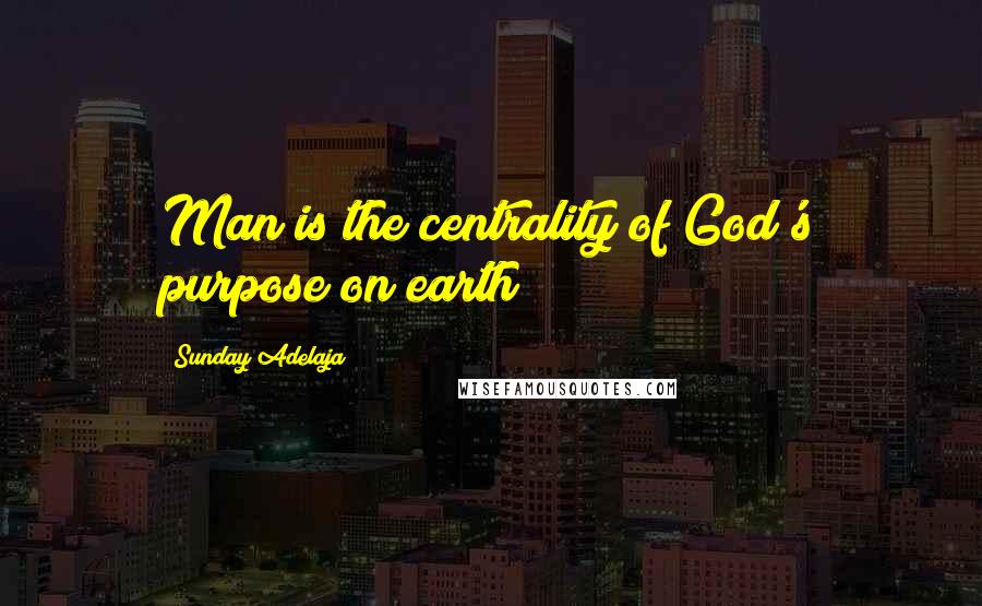 Sunday Adelaja Quotes: Man is the centrality of God's purpose on earth