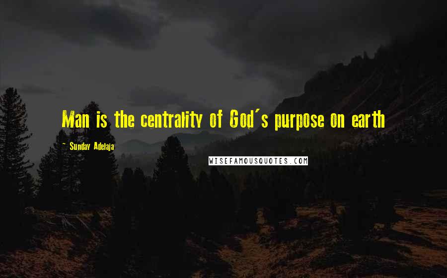 Sunday Adelaja Quotes: Man is the centrality of God's purpose on earth