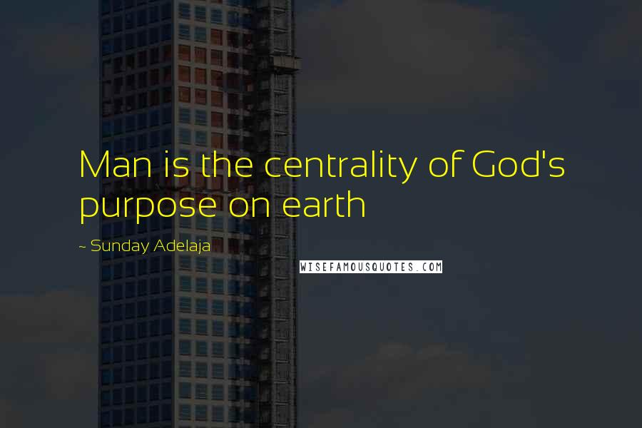 Sunday Adelaja Quotes: Man is the centrality of God's purpose on earth