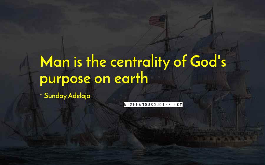 Sunday Adelaja Quotes: Man is the centrality of God's purpose on earth