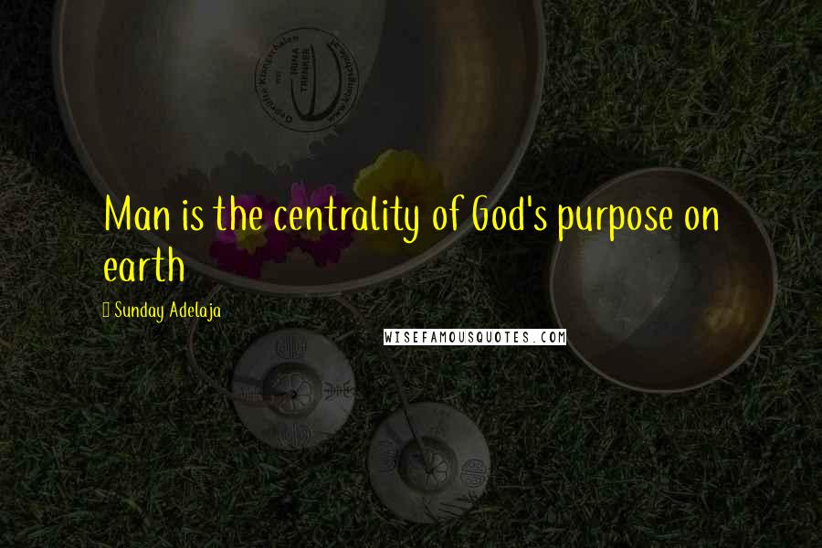 Sunday Adelaja Quotes: Man is the centrality of God's purpose on earth