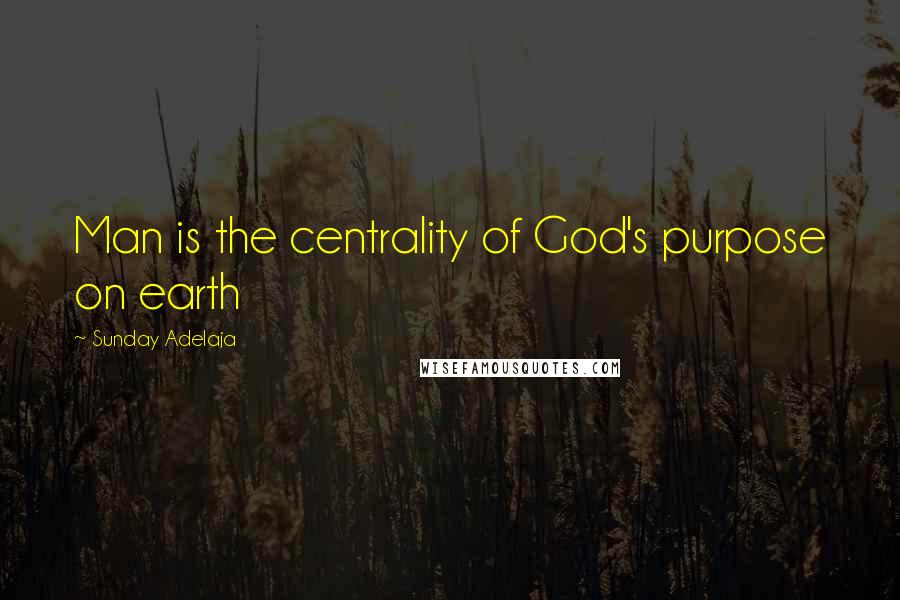 Sunday Adelaja Quotes: Man is the centrality of God's purpose on earth