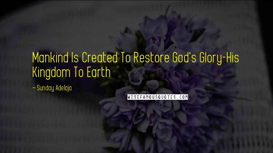 Sunday Adelaja Quotes: Mankind Is Created To Restore God's Glory-His Kingdom To Earth