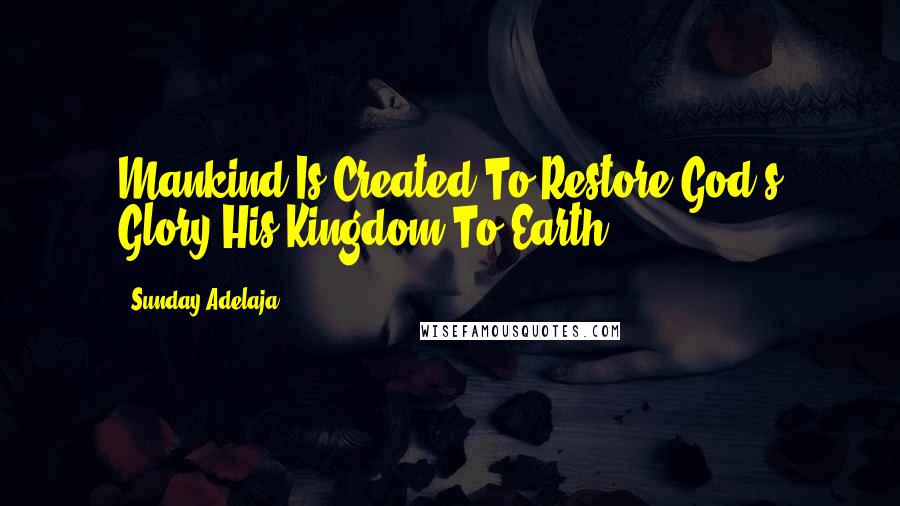Sunday Adelaja Quotes: Mankind Is Created To Restore God's Glory-His Kingdom To Earth